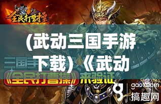 (武动三国手游下载) 《武动三国风云再起》：刘备、曹操、孙权，三足鼎立，谁主沉浮？探究三国英雄谋略与人性解析！